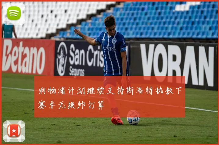 利物浦计划继续支持斯洛特执教下赛季无换帅打算