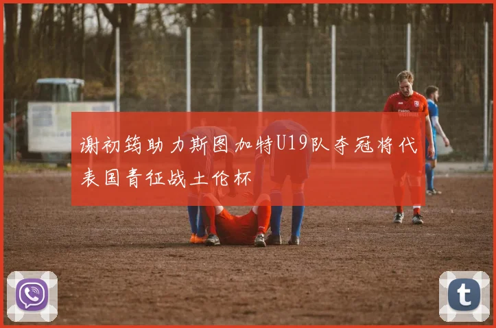 谢初筠助力斯图加特U19队夺冠将代表国青征战土伦杯