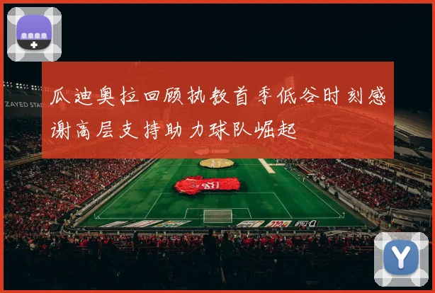 瓜迪奥拉回顾执教首季低谷时刻感谢高层支持助力球队崛起