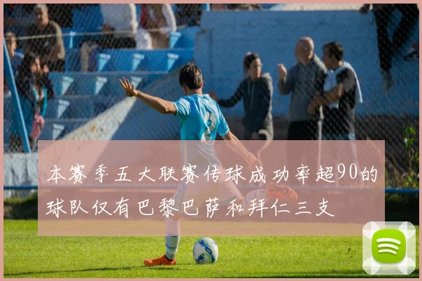 本赛季五大联赛传球成功率超90的球队仅有巴黎巴萨和拜仁三支