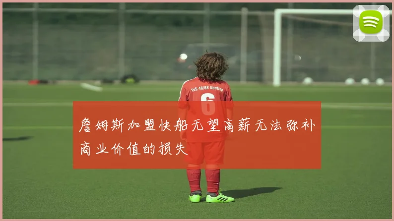 詹姆斯加盟快船无望高薪无法弥补商业价值的损失