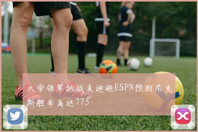 大帝领军挑战麦迪逊ESPN预测尼克斯胜率高达775
