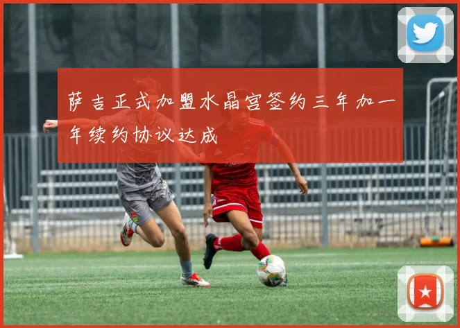 萨吉正式加盟水晶宫签约三年加一年续约协议达成